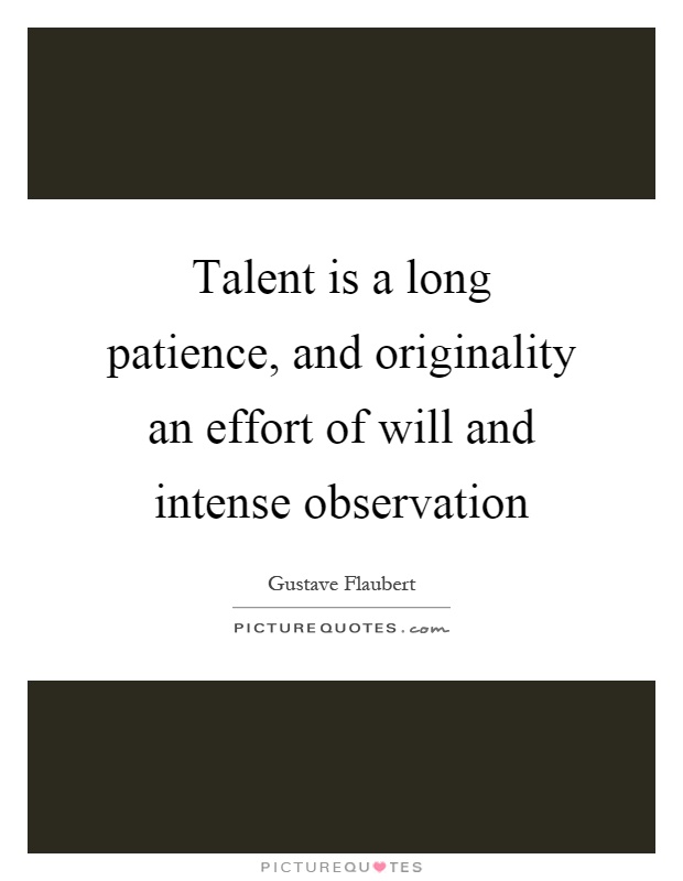 Talent is a long patience, and originality an effort of will and intense observation Picture Quote #1