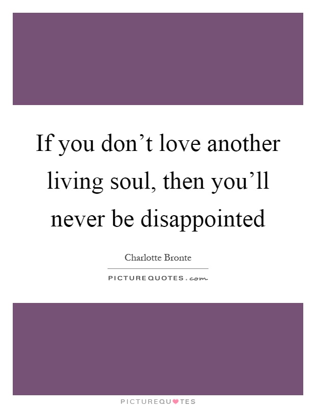 If you don't love another living soul, then you'll never be disappointed Picture Quote #1
