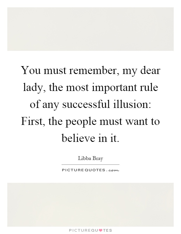 You must remember, my dear lady, the most important rule of any successful illusion: First, the people must want to believe in it Picture Quote #1