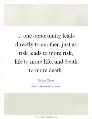 ... one opportunity leads directly to another, just as risk leads to more risk, life to more life, and death to more death Picture Quote #1