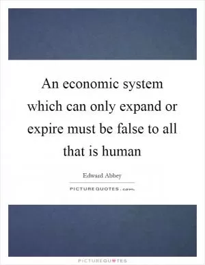 An economic system which can only expand or expire must be false to all that is human Picture Quote #1