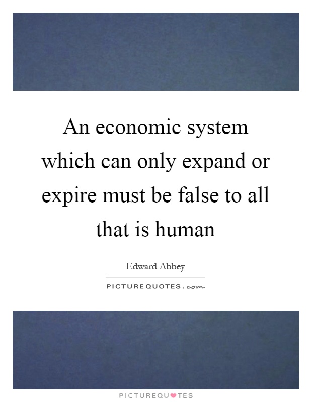 An economic system which can only expand or expire must be false to all that is human Picture Quote #1