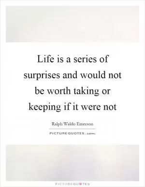Life is a series of surprises and would not be worth taking or keeping if it were not Picture Quote #1
