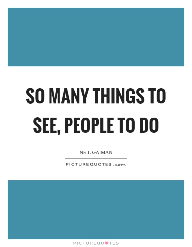 So many things to see, people to do Picture Quote #1