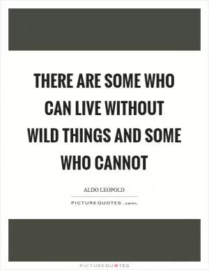 There are some who can live without wild things and some who cannot Picture Quote #1