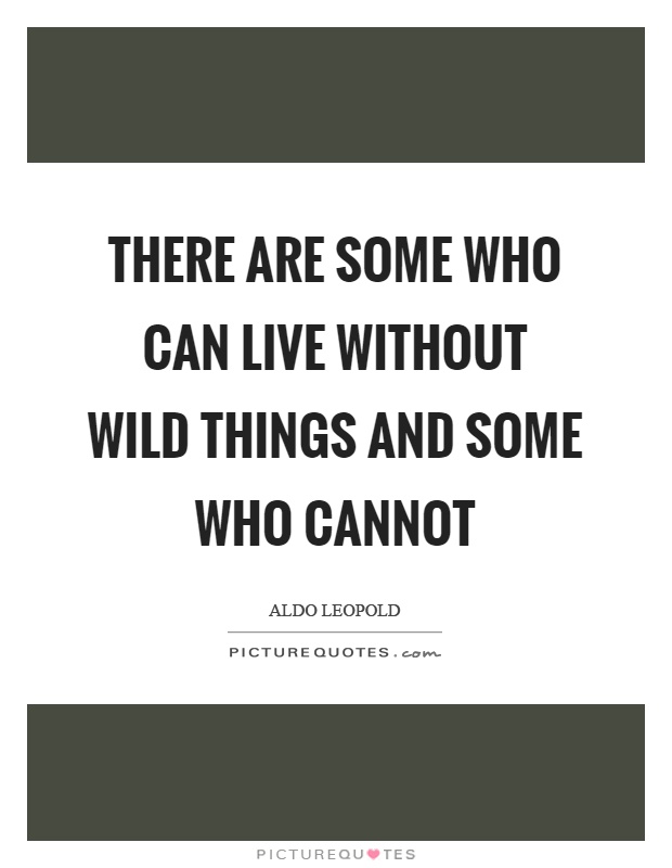 There are some who can live without wild things and some who cannot Picture Quote #1