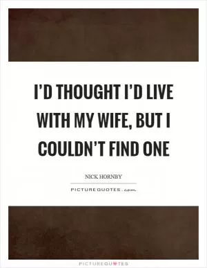I’d thought I’d live with my wife, but I couldn’t find one Picture Quote #1