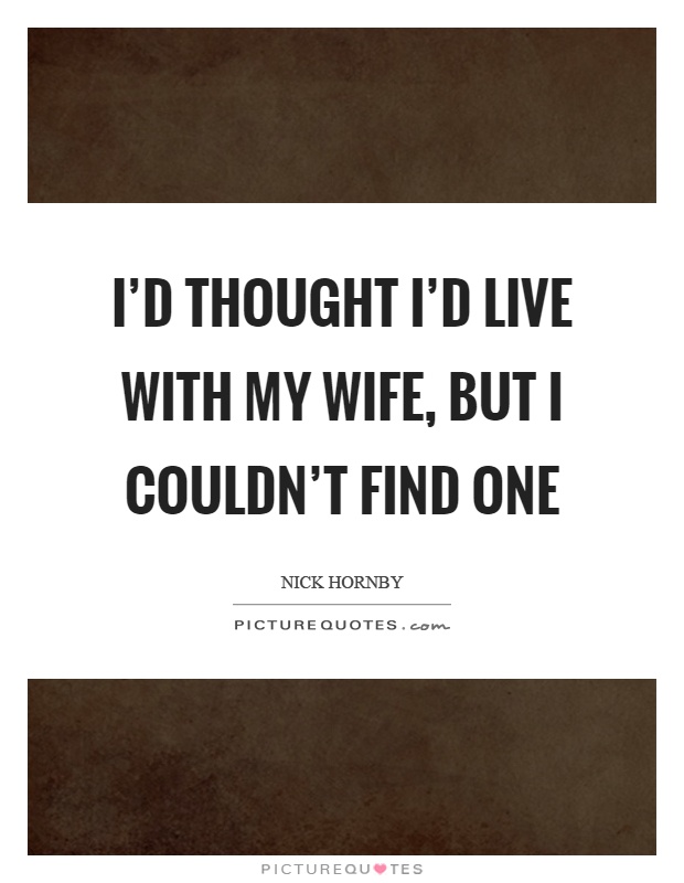 I'd thought I'd live with my wife, but I couldn't find one Picture Quote #1