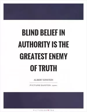 Blind belief in authority is the greatest enemy of truth Picture Quote #1