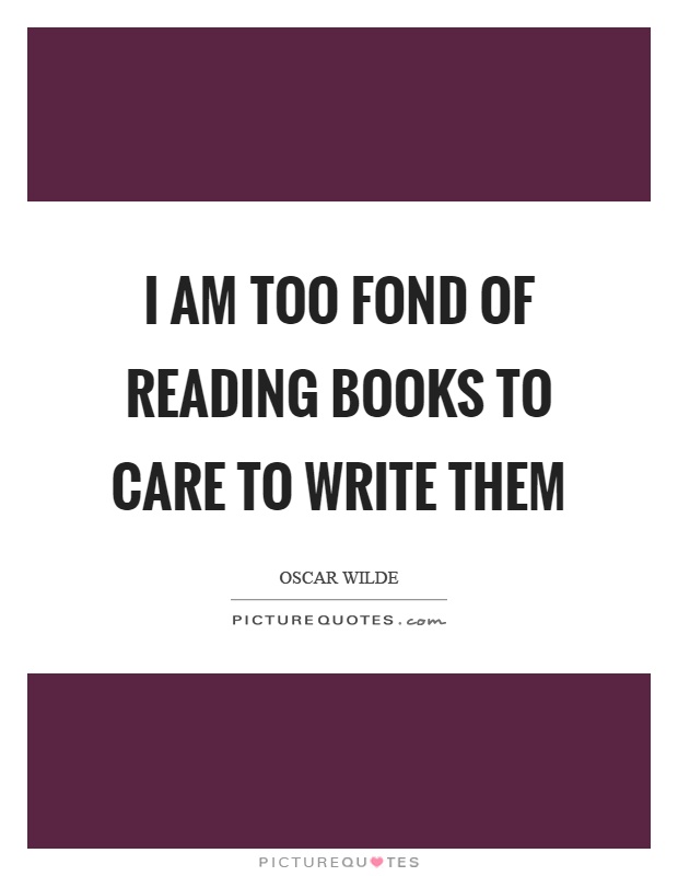I am too fond of reading books to care to write them Picture Quote #1