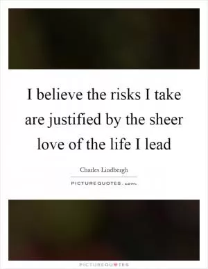 I believe the risks I take are justified by the sheer love of the life I lead Picture Quote #1