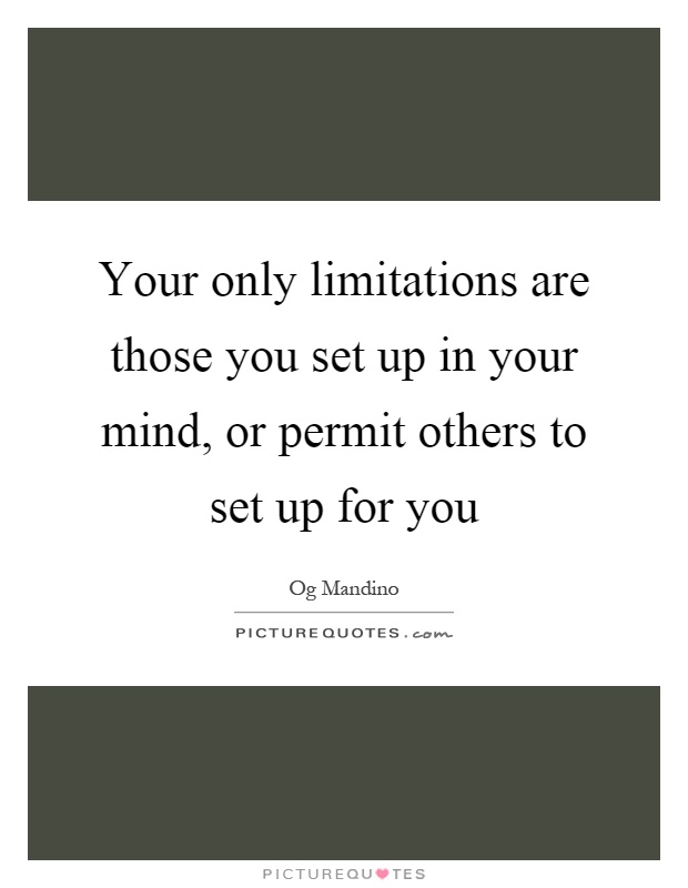 Your only limitations are those you set up in your mind, or permit others to set up for you Picture Quote #1