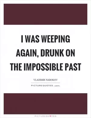 I was weeping again, drunk on the impossible past Picture Quote #1