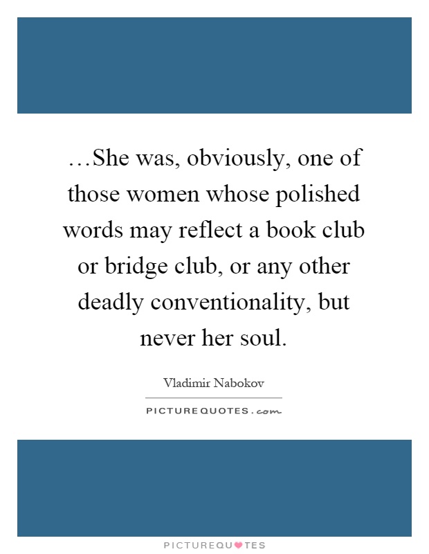 …She was, obviously, one of those women whose polished words may reflect a book club or bridge club, or any other deadly conventionality, but never her soul Picture Quote #1