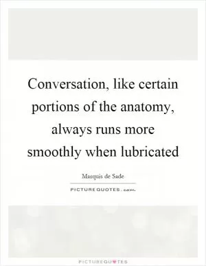 Conversation, like certain portions of the anatomy, always runs more smoothly when lubricated Picture Quote #1