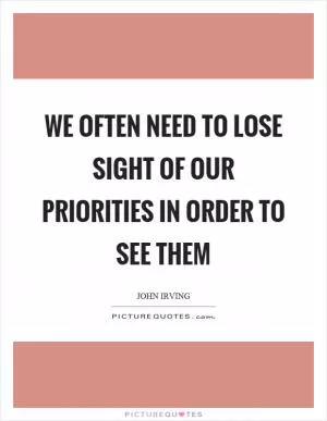 We often need to lose sight of our priorities in order to see them Picture Quote #1