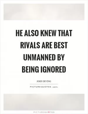 He also knew that rivals are best unmanned by being ignored Picture Quote #1