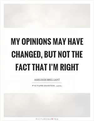 My opinions may have changed, but not the fact that I’m right Picture Quote #1