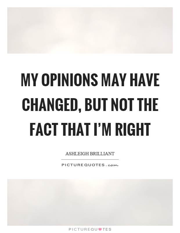 My opinions may have changed, but not the fact that I'm right Picture Quote #1