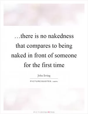 …there is no nakedness that compares to being naked in front of someone for the first time Picture Quote #1