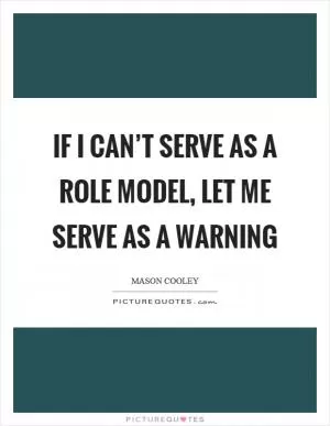 If I can’t serve as a role model, let me serve as a warning Picture Quote #1
