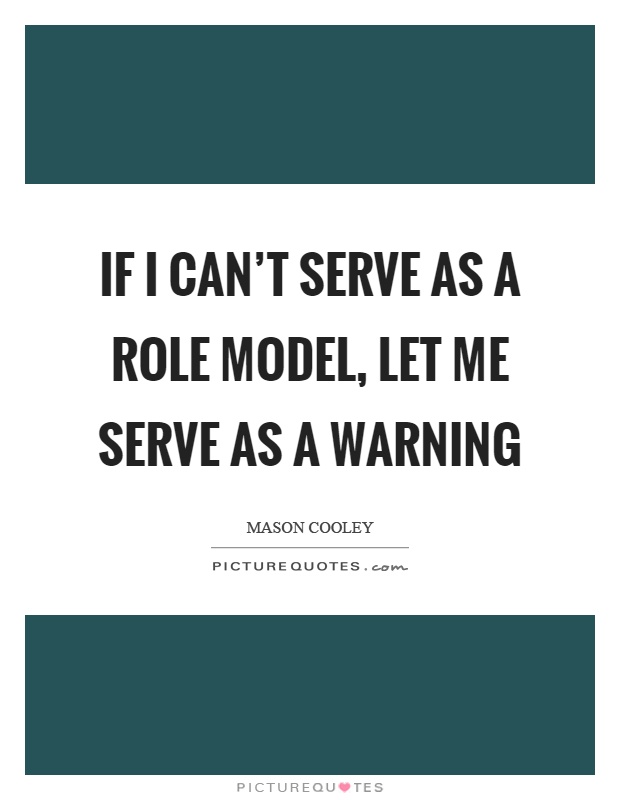 If I can't serve as a role model, let me serve as a warning Picture Quote #1