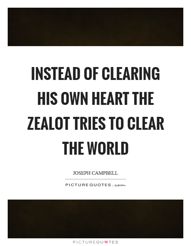 Instead of clearing his own heart the zealot tries to clear the world Picture Quote #1