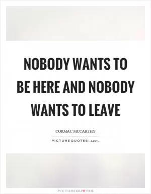 Nobody wants to be here and nobody wants to leave Picture Quote #1