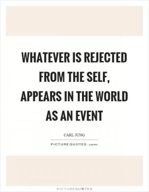 Whatever is rejected from the self, appears in the world as an event Picture Quote #1