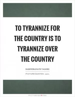 To tyrannize for the country is to tyrannize over the country Picture Quote #1