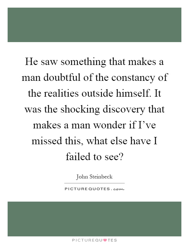 He saw something that makes a man doubtful of the constancy of the realities outside himself. It was the shocking discovery that makes a man wonder if I've missed this, what else have I failed to see? Picture Quote #1