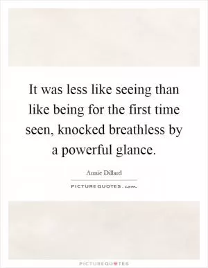 It was less like seeing than like being for the first time seen, knocked breathless by a powerful glance Picture Quote #1