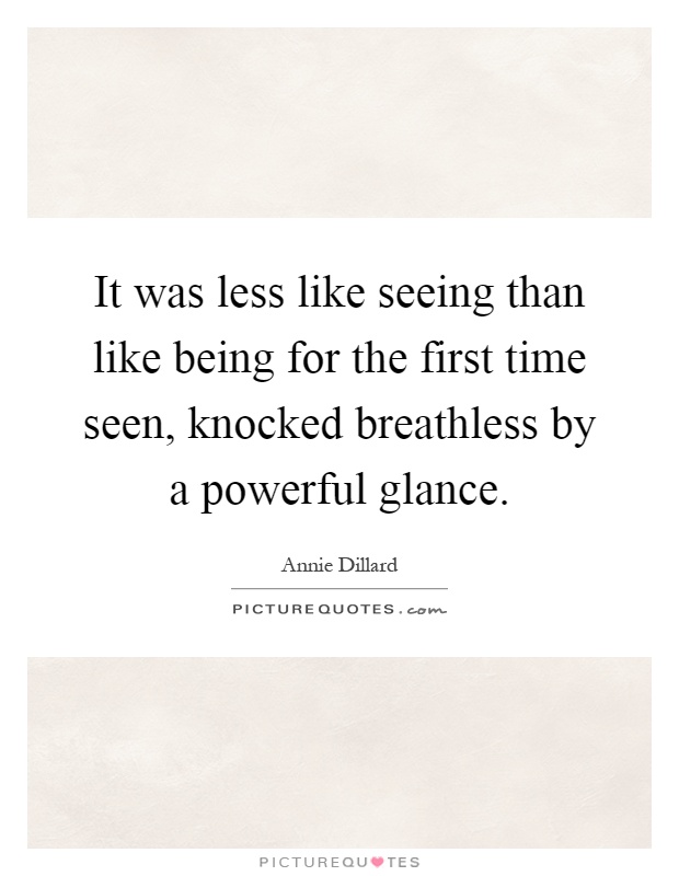 It was less like seeing than like being for the first time seen, knocked breathless by a powerful glance Picture Quote #1