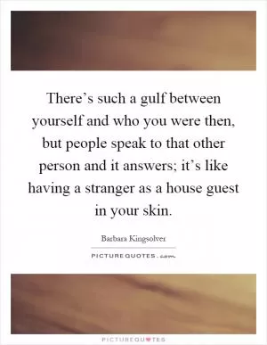 There’s such a gulf between yourself and who you were then, but people speak to that other person and it answers; it’s like having a stranger as a house guest in your skin Picture Quote #1
