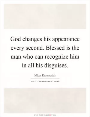 God changes his appearance every second. Blessed is the man who can recognize him in all his disguises Picture Quote #1