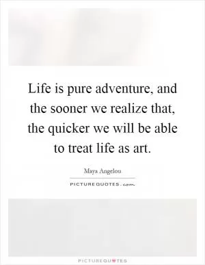 Life is pure adventure, and the sooner we realize that, the quicker we will be able to treat life as art Picture Quote #1