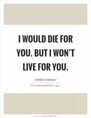 I would die for you. But I won’t live for you Picture Quote #1