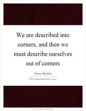 We are described into corners, and then we must describe ourselves out of corners Picture Quote #1