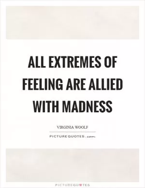 All extremes of feeling are allied with madness Picture Quote #1