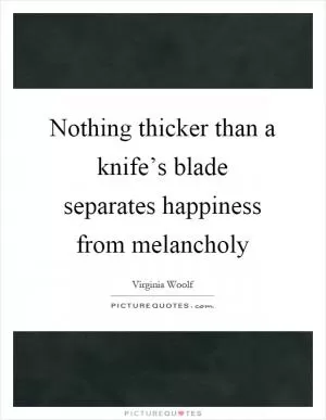 Nothing thicker than a knife’s blade separates happiness from melancholy Picture Quote #1