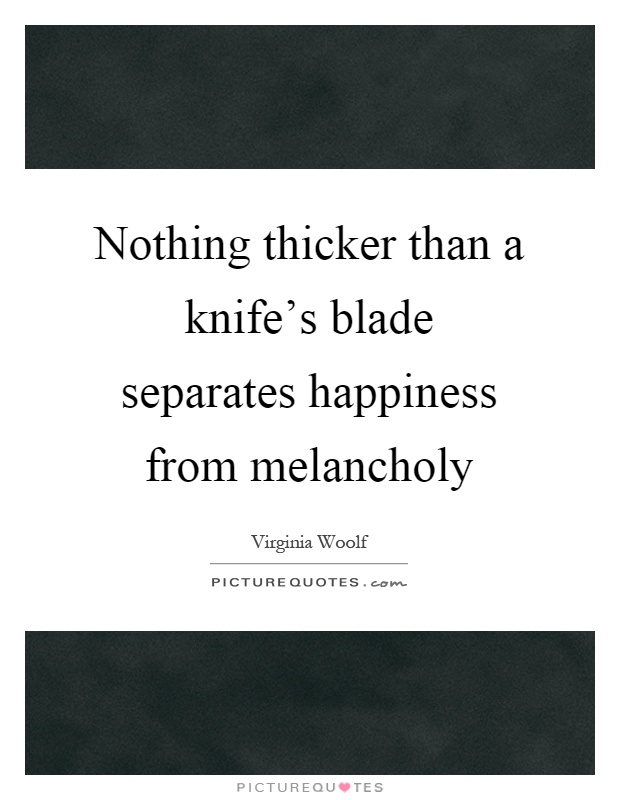Nothing thicker than a knife's blade separates happiness from melancholy Picture Quote #1