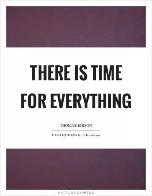 There is time for everything Picture Quote #1