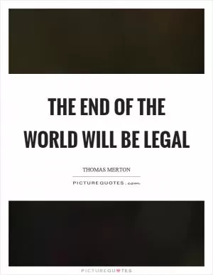 The end of the world will be legal Picture Quote #1