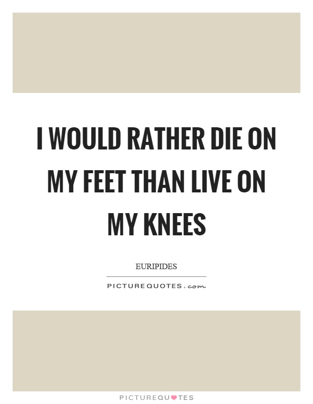 I would rather die on my feet than live on my knees Picture Quote #1
