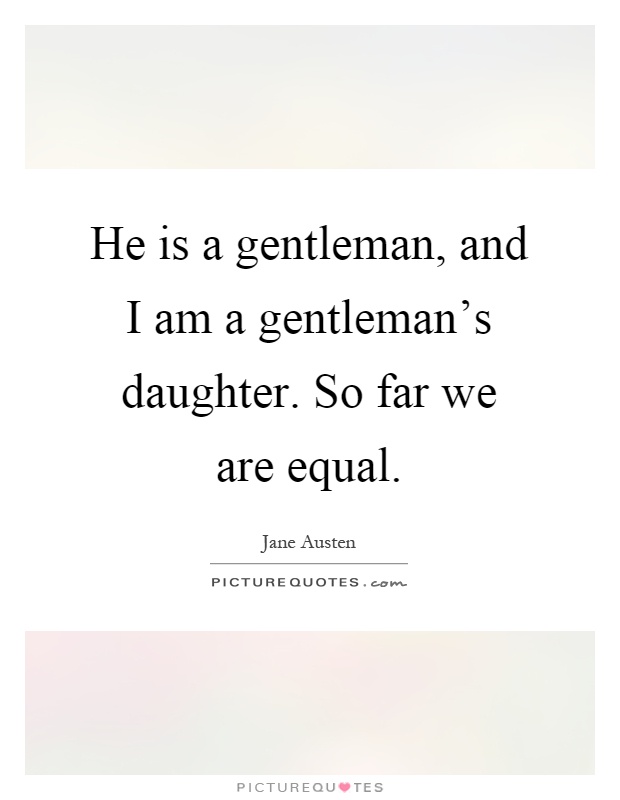 He is a gentleman, and I am a gentleman's daughter. So far we are equal Picture Quote #1