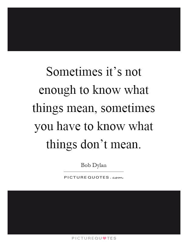 Sometimes it's not enough to know what things mean, sometimes you have to know what things don't mean Picture Quote #1