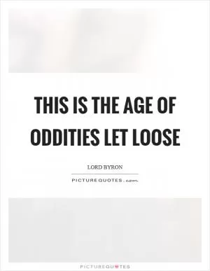 This is the age of oddities let loose Picture Quote #1