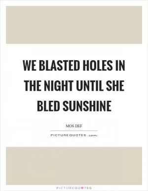 We blasted holes in the night until she bled sunshine Picture Quote #1