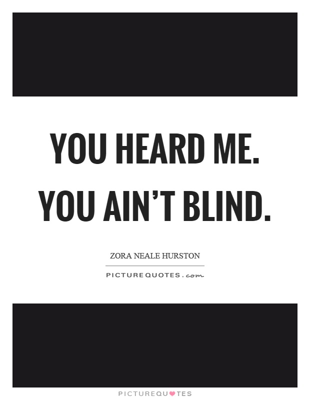 You heard me. You ain't blind Picture Quote #1