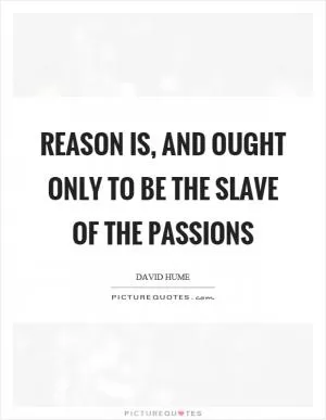 Reason is, and ought only to be the slave of the passions Picture Quote #1